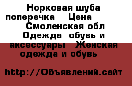 Норковая шуба поперечка  › Цена ­ 56 000 - Смоленская обл. Одежда, обувь и аксессуары » Женская одежда и обувь   